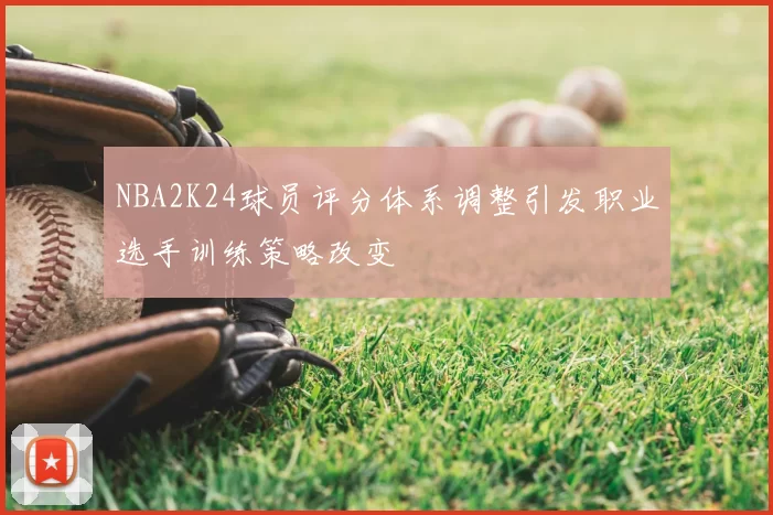 NBA2K24球员评分体系调整引发职业选手训练策略改变