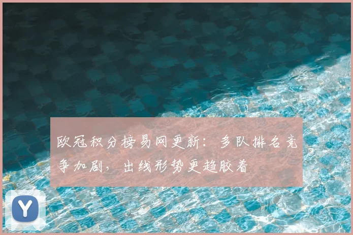 欧冠积分榜易网更新:多队排名竞争加剧,出线形势更趋胶着