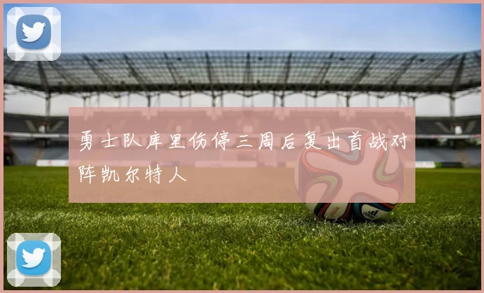 勇士队库里伤停三周后复出首战对阵凯尔特人