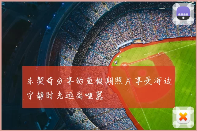 东契奇分享钓鱼假期照片享受海边宁静时光远离喧嚣