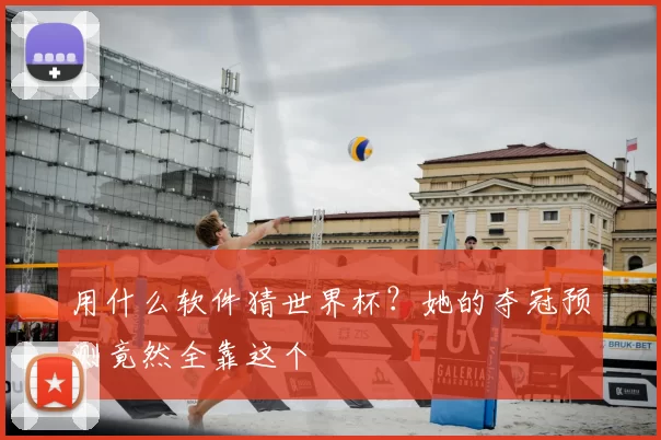 用什么软件猜世界杯?她的夺冠预测竟然全靠这个