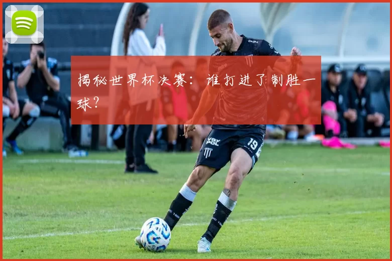 揭秘世界杯决赛:谁打进了制胜一球?