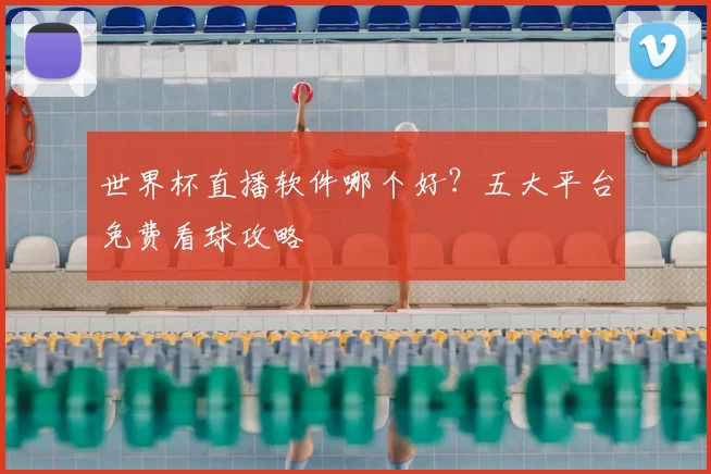 世界杯直播软件哪个好?五大平台免费看球攻略