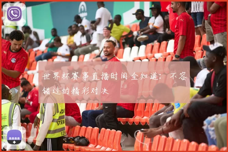 世界杯赛事直播时间全知道:不容错过的精彩对决