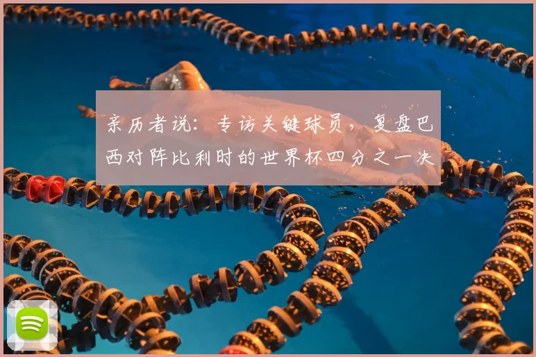 亲历者说:专访关键球员,复盘巴西对阵比利时的世界杯四分之一决赛