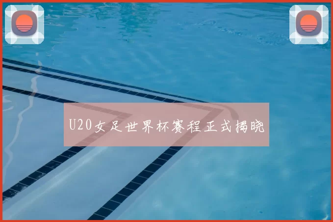 U20女足世界杯赛程正式揭晓