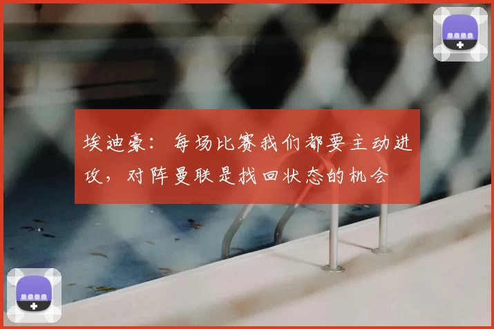 埃迪豪:每场比赛我们都要主动进攻,对阵曼联是找回状态的机会
