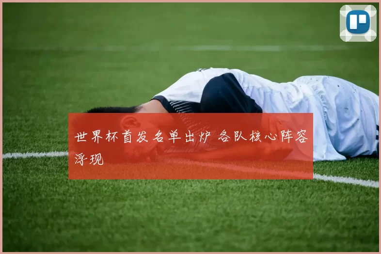 世界杯首发名单出炉 各队核心阵容浮现