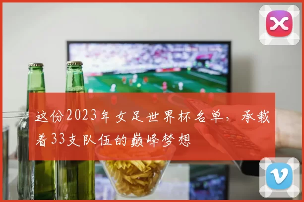 这份2023年女足世界杯名单,承载着33支队伍的巅峰梦想