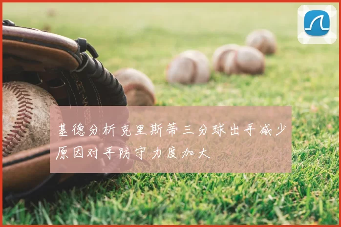 基德分析克里斯蒂三分球出手减少原因对手防守力度加大