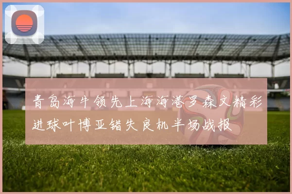 青岛海牛领先上海海港罗森文精彩进球叶博亚错失良机半场战报