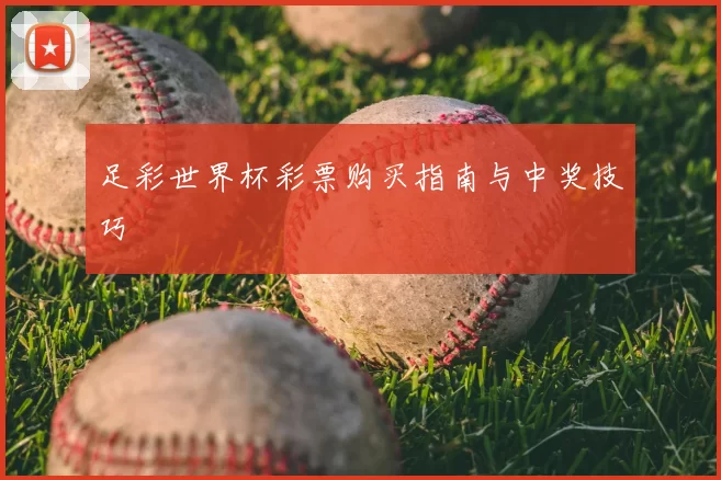 足彩世界杯彩票购买指南与中奖技巧