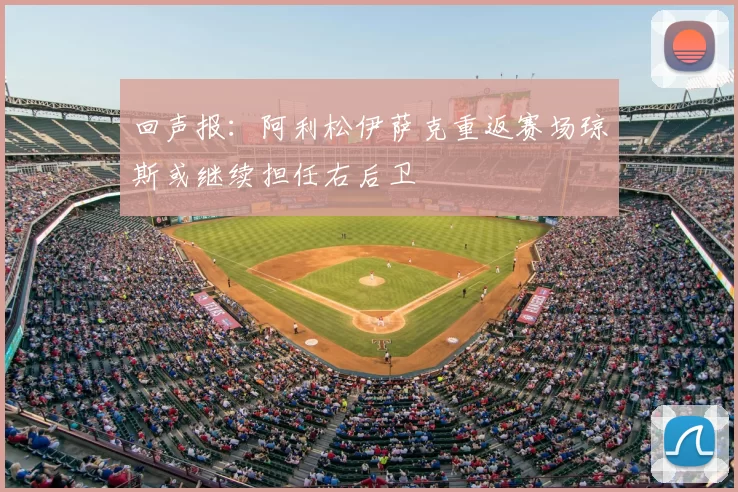 回声报：阿利松伊萨克重返赛场琼斯或继续担任右后卫