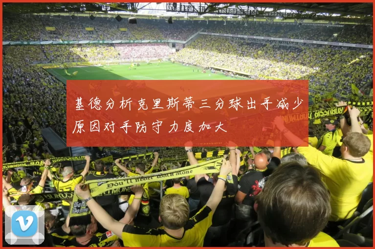 基德分析克里斯蒂三分球出手减少原因对手防守力度加大