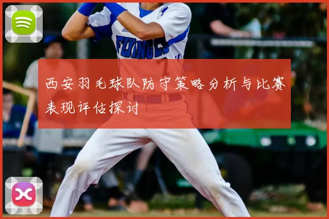 西安羽毛球队防守策略分析与比赛表现评估探讨