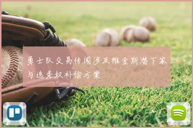 勇士队交易传闻涉及维金斯潜下家与选秀权补偿方案