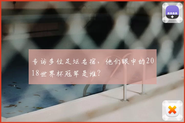 专访多位足坛名宿,他们眼中的2018世界杯冠军是谁?