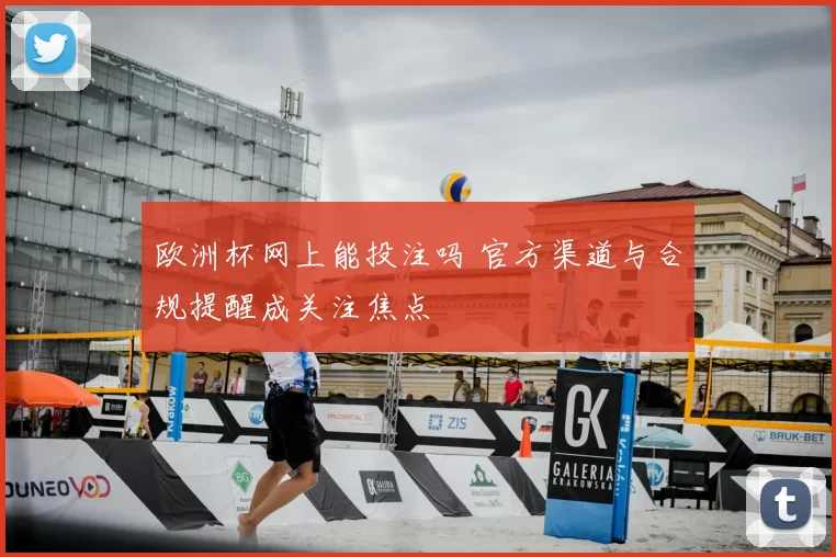 欧洲杯网上能投注吗 官方渠道与合规提醒成关注焦点