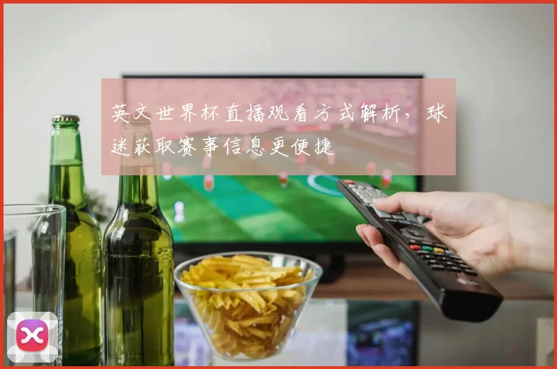 英文世界杯直播观看方式解析,球迷获取赛事信息更便捷