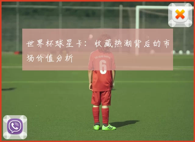 世界杯球星卡:收藏热潮背后的市场价值分析