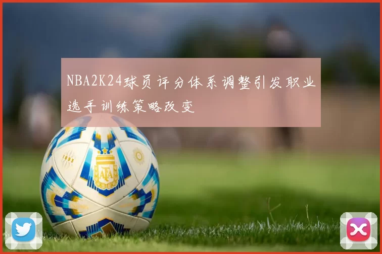 NBA2K24球员评分体系调整引发职业选手训练策略改变