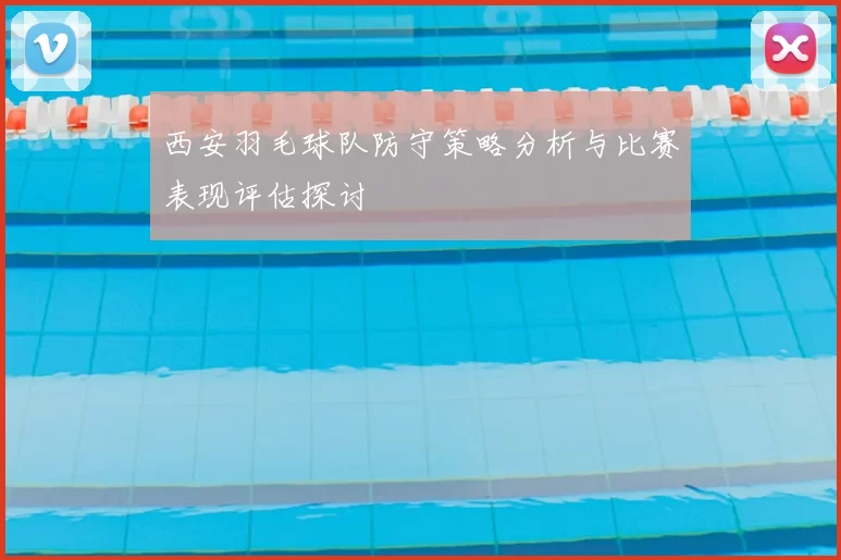 西安羽毛球队防守策略分析与比赛表现评估探讨