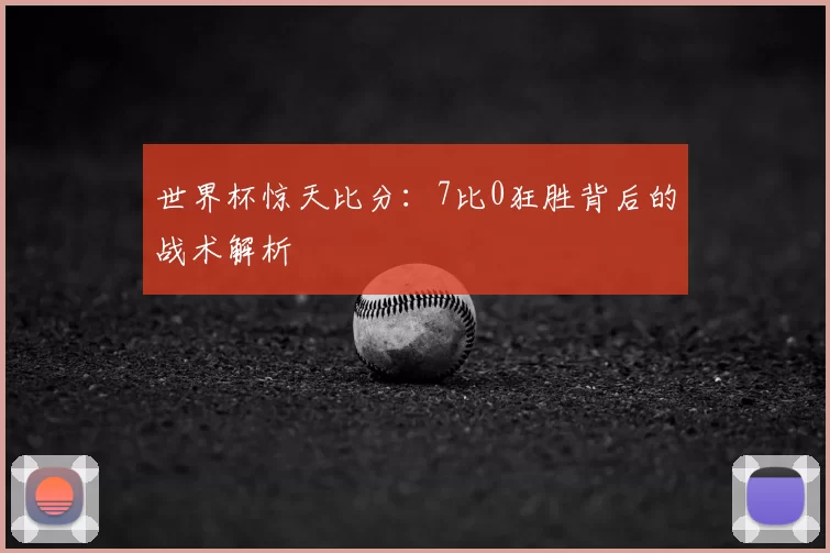 世界杯惊天比分：7比0狂胜背后的战术解析