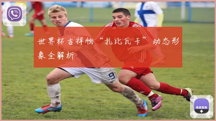 世界杯吉祥物“扎比瓦卡”动态形象全解析