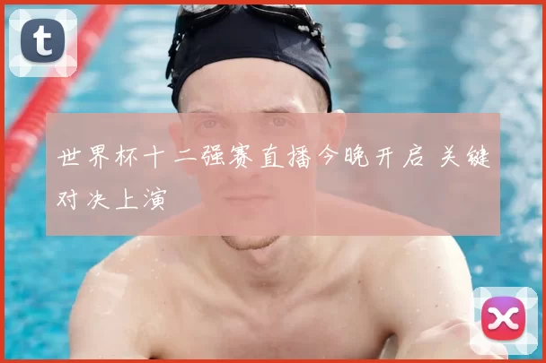 世界杯十二强赛直播今晚开启 关键对决上演