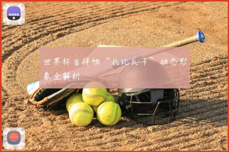 世界杯吉祥物“扎比瓦卡”动态形象全解析