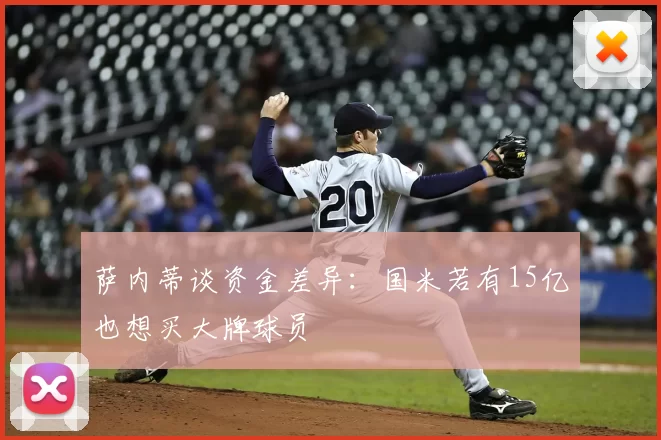 萨内蒂谈资金差异:国米若有15亿也想买大牌球员