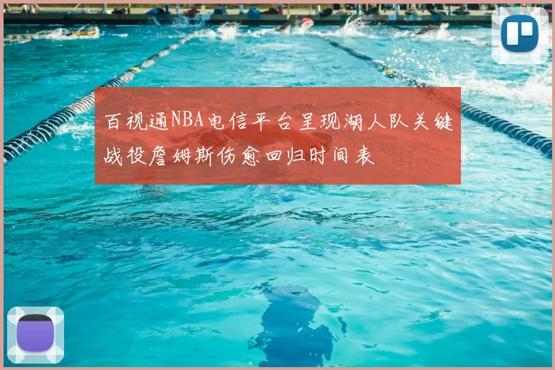 百视通NBA电信平台呈现湖人队关键战役詹姆斯伤愈回归时间表