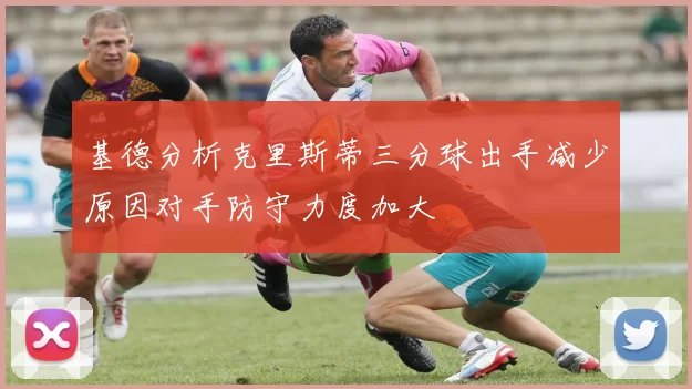 基德分析克里斯蒂三分球出手减少原因对手防守力度加大