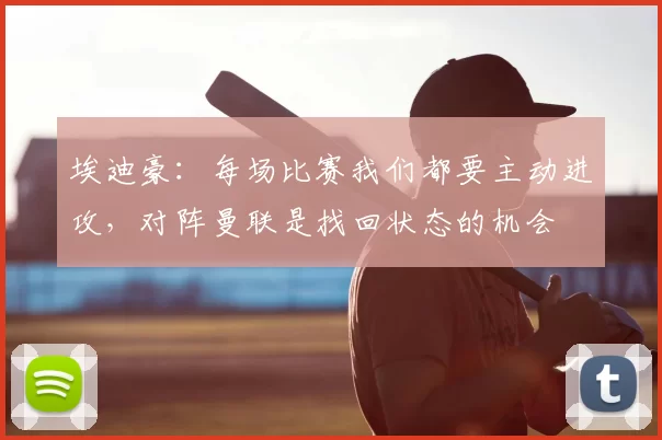 埃迪豪：每场比赛我们都要主动进攻，对阵曼联是找回状态的机会