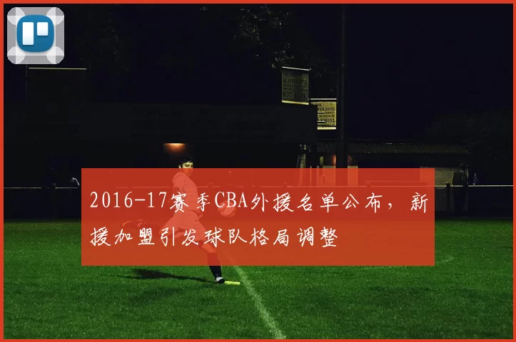 2016-17赛季CBA外援名单公布,新援加盟引发球队格局调整