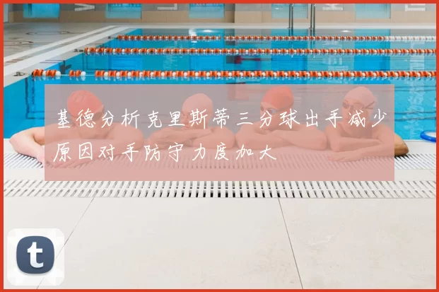 基德分析克里斯蒂三分球出手减少原因对手防守力度加大