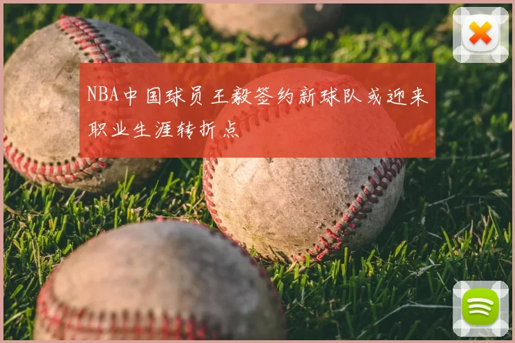NBA中国球员王毅签约新球队或迎来职业生涯转折点