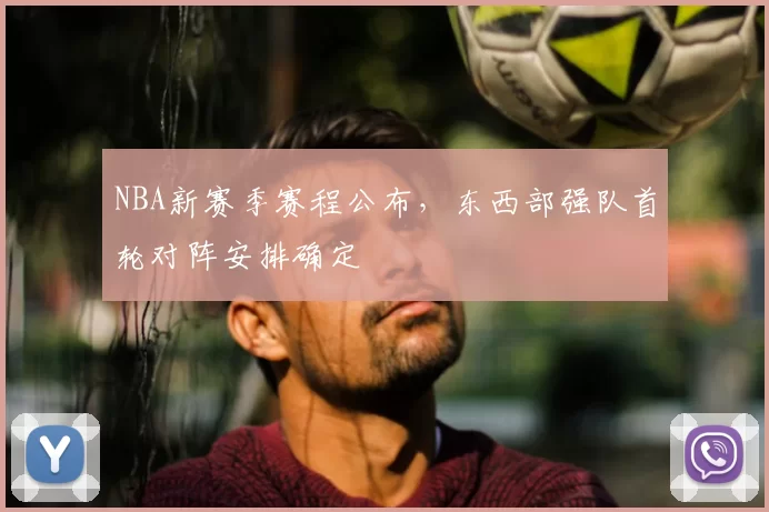 NBA新赛季赛程公布,东西部强队首轮对阵安排确定