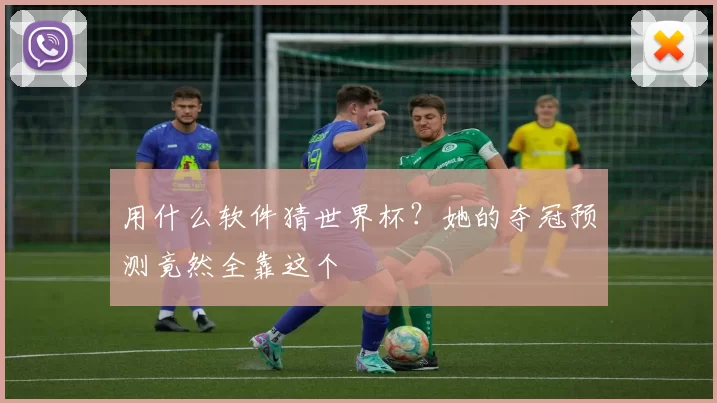用什么软件猜世界杯？她的夺冠预测竟然全靠这个
