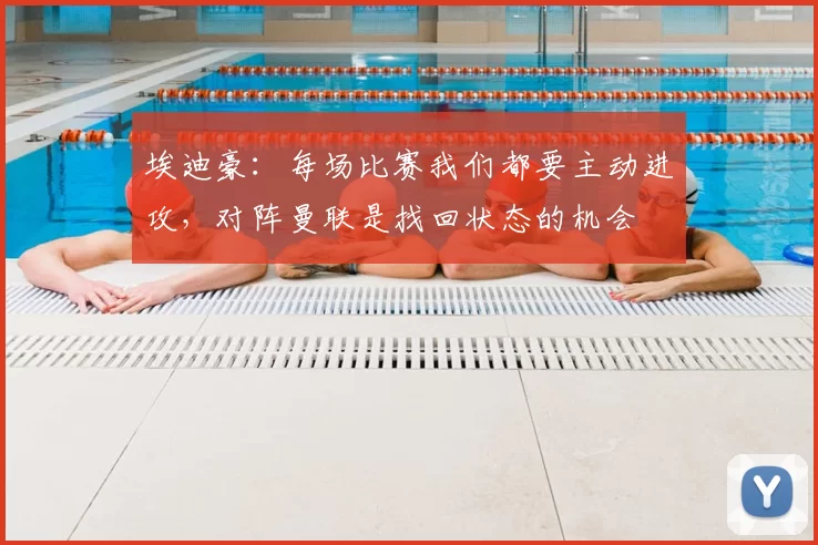 埃迪豪：每场比赛我们都要主动进攻，对阵曼联是找回状态的机会