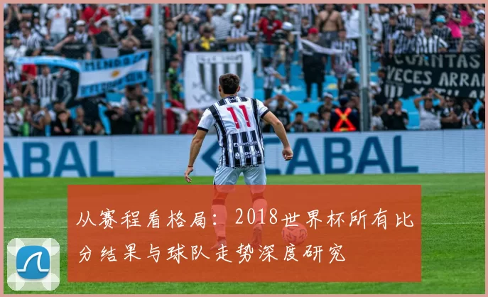从赛程看格局：2018世界杯所有比分结果与球队走势深度研究