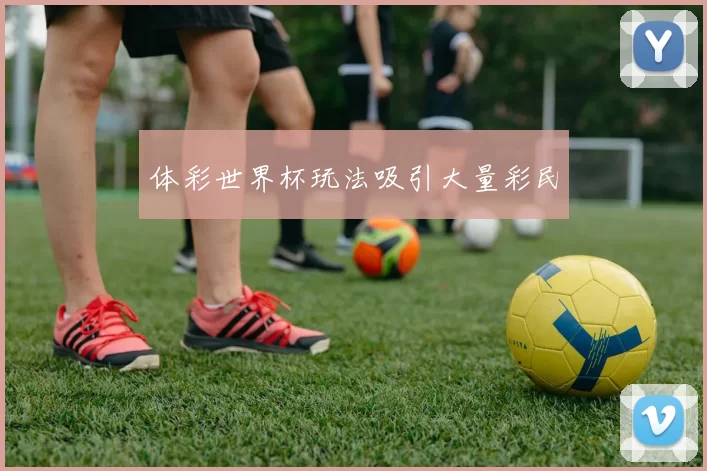 体彩世界杯玩法吸引大量彩民