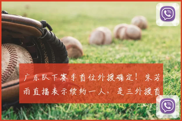 广东队下赛季首位外援确定！朱芳雨直播表示续约一人，是三外援首选_辽宁_上海_1