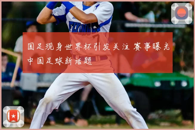 国足现身世界杯引发关注 赛事曝光中国足球新话题