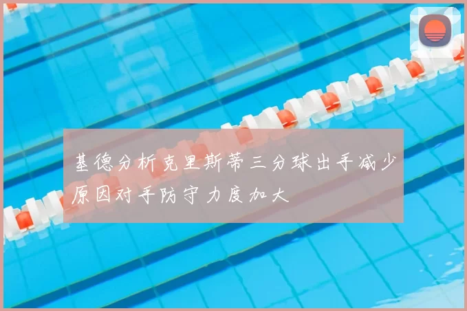 基德分析克里斯蒂三分球出手减少原因对手防守力度加大