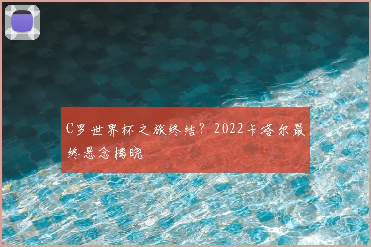 C罗世界杯之旅终结?2022卡塔尔最终悬念揭晓