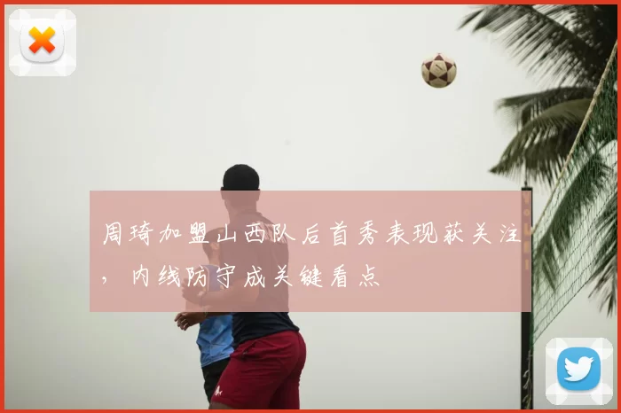 周琦加盟山西队后首秀表现获关注，内线防守成关键看点