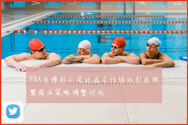 NBA与博彩公司达成合作协议引发联盟商业策略调整讨论