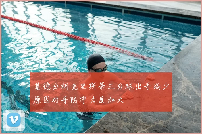 基德分析克里斯蒂三分球出手减少原因对手防守力度加大