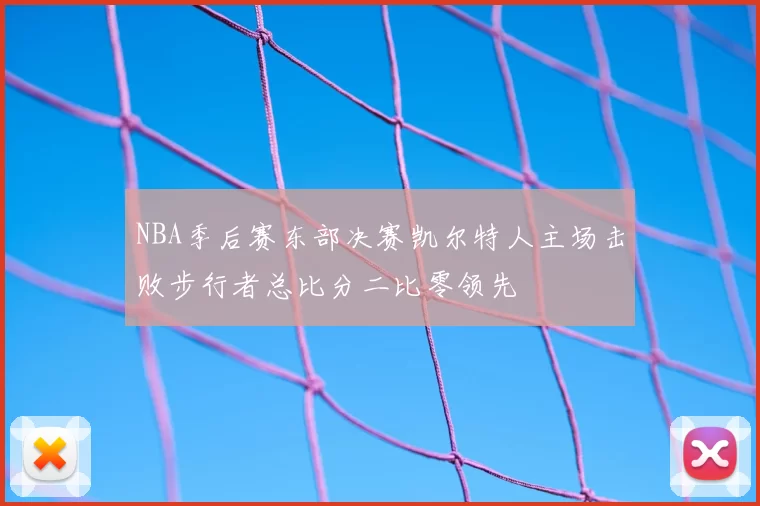 NBA季后赛东部决赛凯尔特人主场击败步行者总比分二比零领先